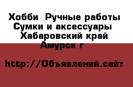 Хобби. Ручные работы Сумки и аксессуары. Хабаровский край,Амурск г.